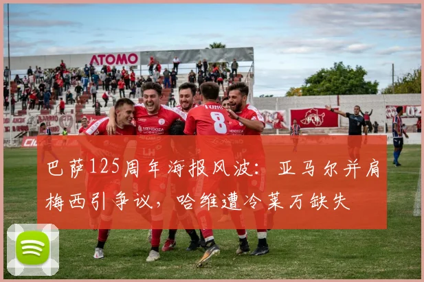 巴萨125周年海报风波：亚马尔并肩梅西引争议，哈维遭冷莱万缺失
