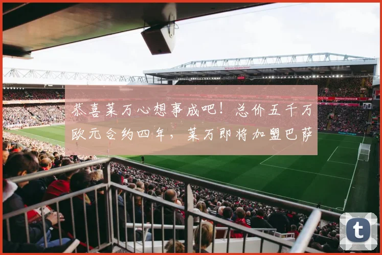 恭喜莱万心想事成吧！总价五千万欧元合约四年，莱万即将加盟巴萨