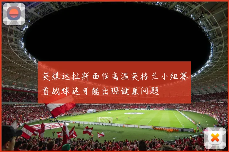 英媒达拉斯面临高温英格兰小组赛首战球迷可能出现健康问题
