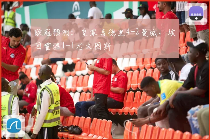 欧冠预测：皇家马德里4-2曼城，埃因霍温1-1尤文图斯