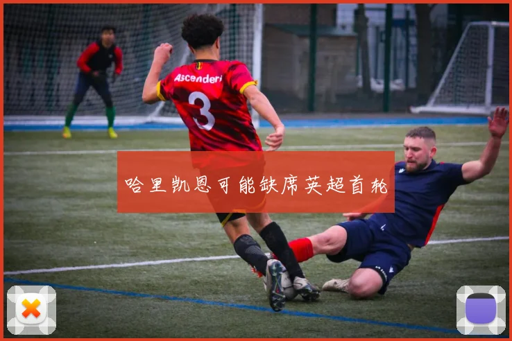 哈里凯恩可能缺席英超首轮