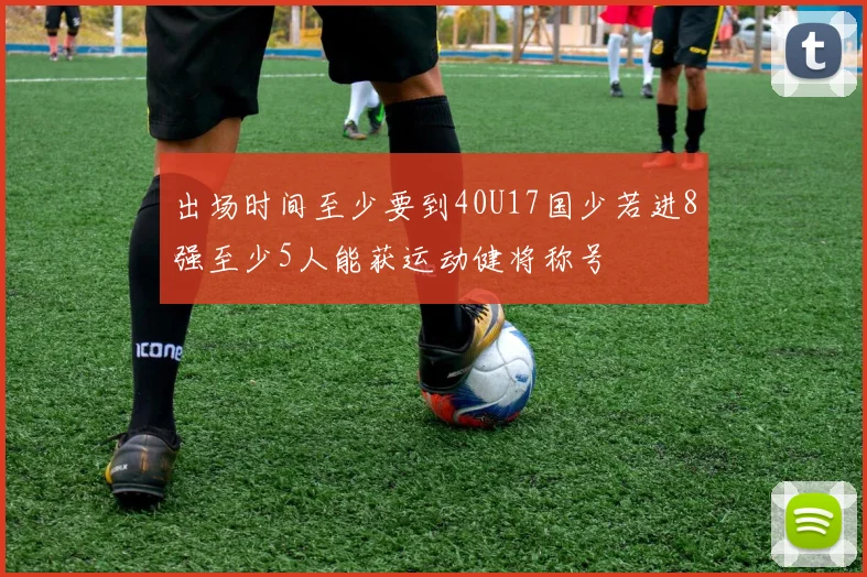 出场时间至少要到40U17国少若进8强至少5人能获运动健将称号