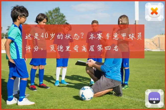 这是40岁的状态？本赛季意甲球员评分，莫德里奇高居第四名