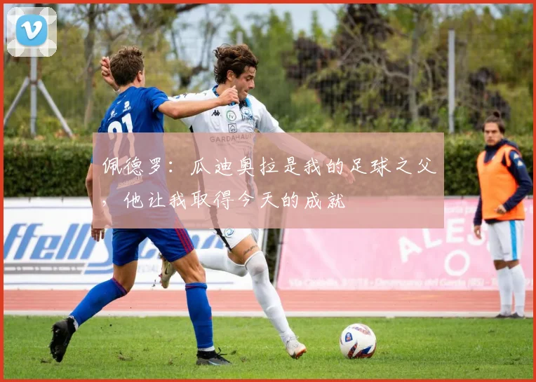 佩德罗：瓜迪奥拉是我的足球之父，他让我取得今天的成就