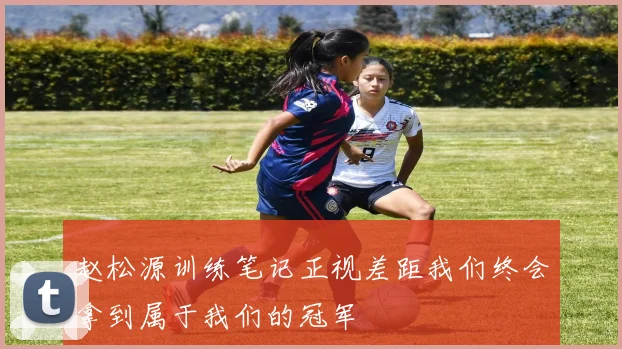 赵松源训练笔记正视差距我们终会拿到属于我们的冠军